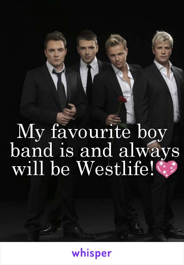 My favourite boy band is and always will be Westlife!💖