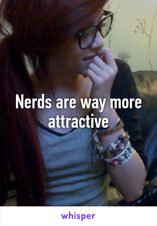 Nerds are way more attractive