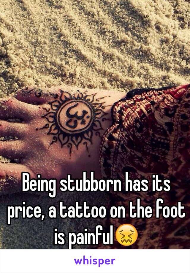 Being stubborn has its price, a tattoo on the foot is painful😖