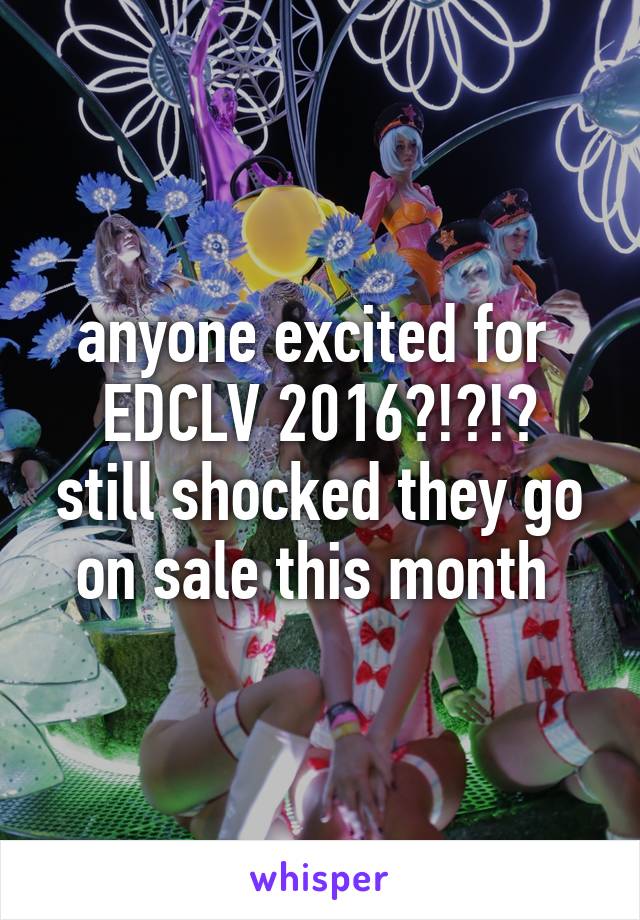 anyone excited for 
EDCLV 2016?!?!?
still shocked they go on sale this month 