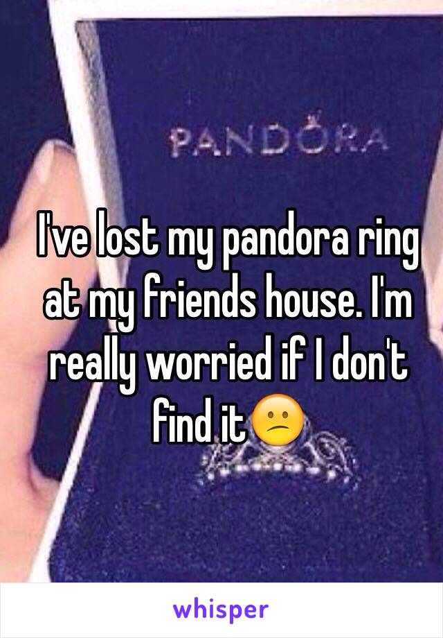 I've lost my pandora ring at my friends house. I'm really worried if I don't find it😕