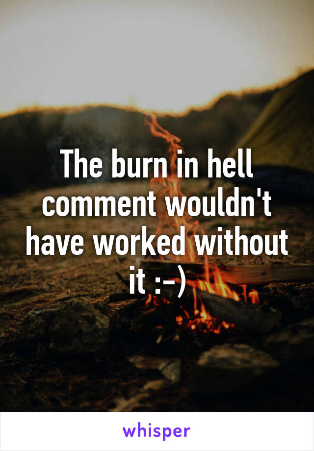 The burn in hell comment wouldn't have worked without it :-)