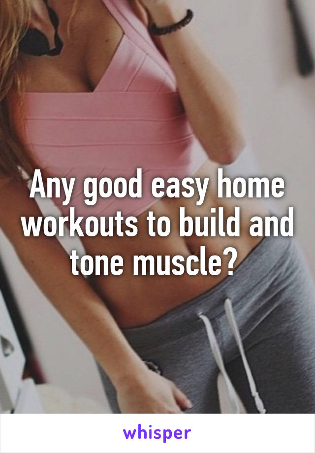 Any good easy home workouts to build and tone muscle? 