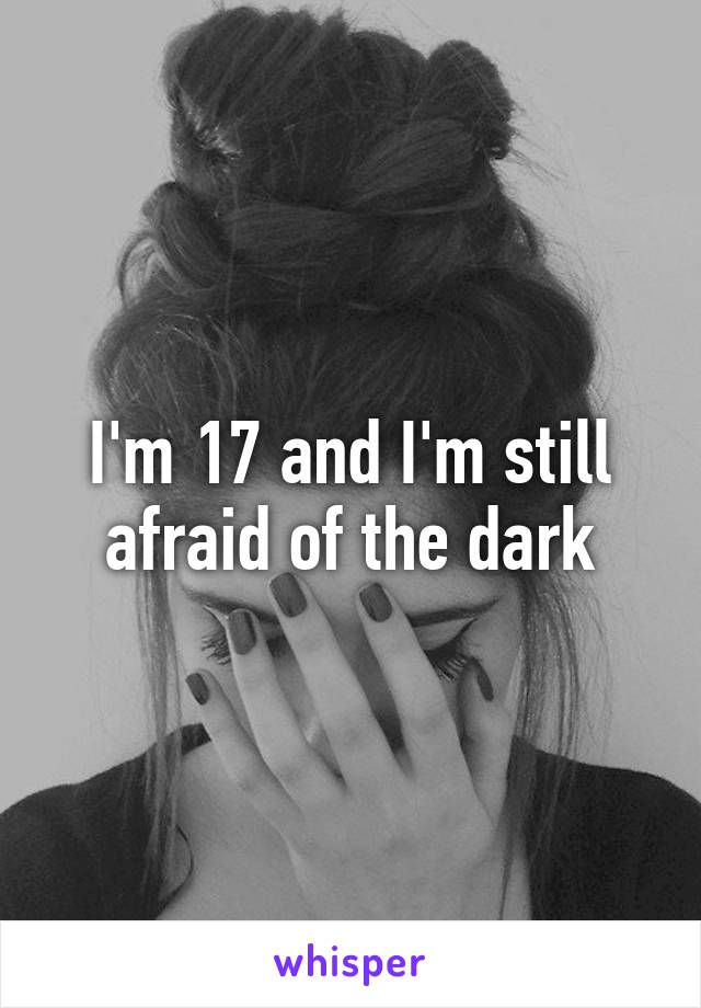 I'm 17 and I'm still afraid of the dark