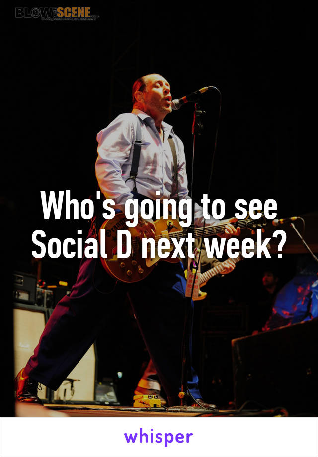 Who's going to see Social D next week?