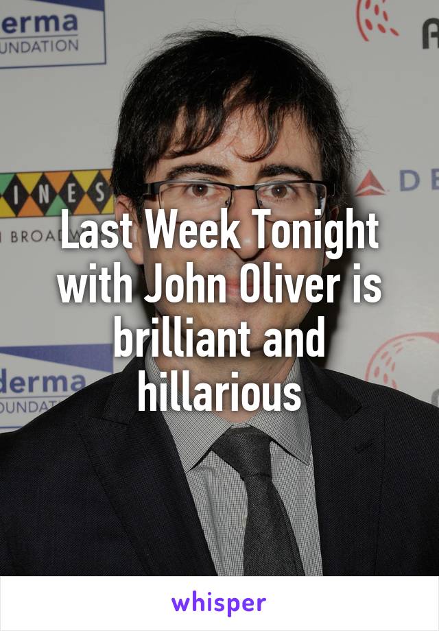 Last Week Tonight with John Oliver is brilliant and hillarious