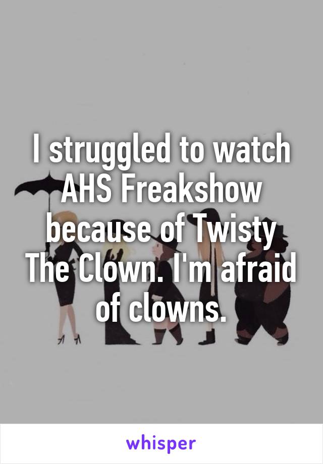 I struggled to watch AHS Freakshow because of Twisty The Clown. I'm afraid of clowns.