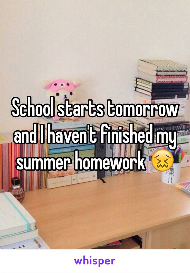 School starts tomorrow and I haven't finished my summer homework 😖