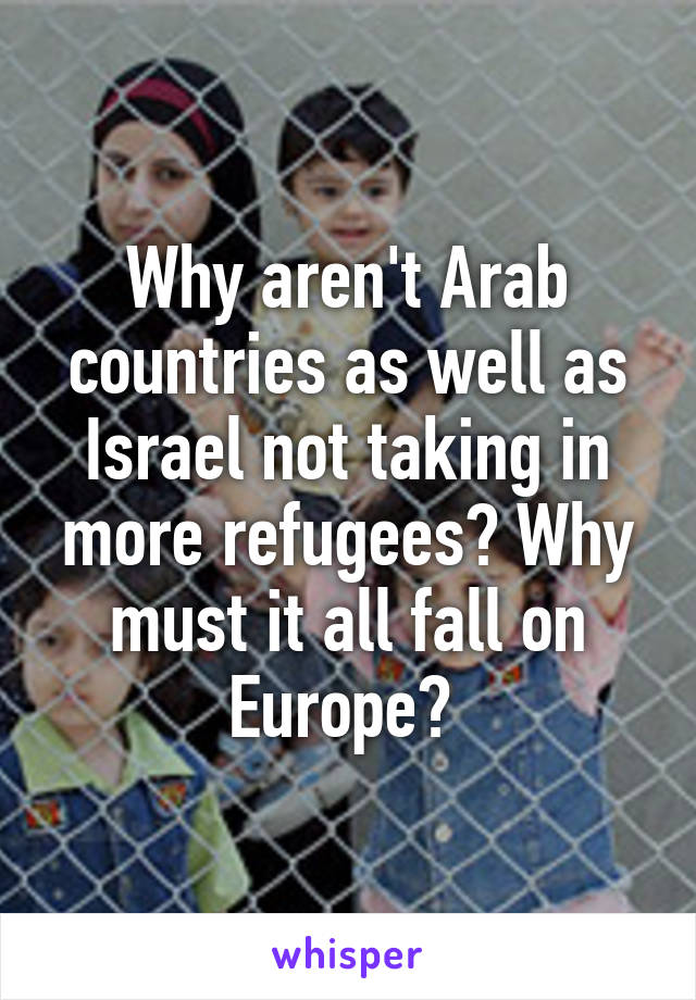 Why aren't Arab countries as well as Israel not taking in more refugees? Why must it all fall on Europe? 