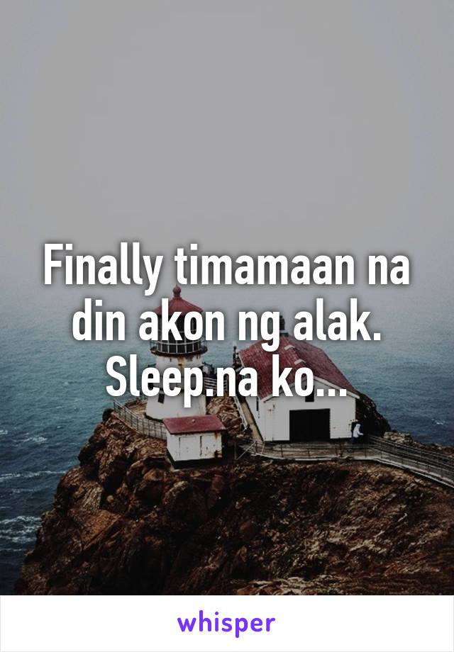 Finally timamaan na din akon ng alak. Sleep.na ko...