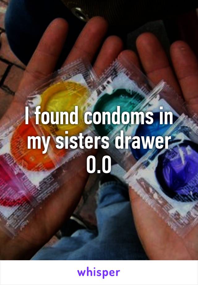 I found condoms in my sisters drawer O.O