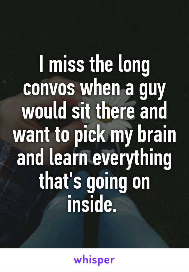 I miss the long convos when a guy would sit there and want to pick my brain and learn everything that's going on inside. 