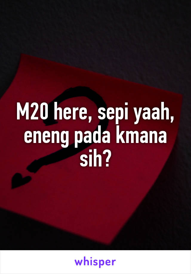 M20 here, sepi yaah, eneng pada kmana sih?