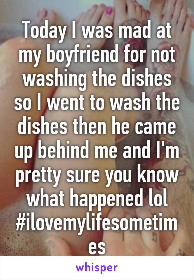 Today I was mad at my boyfriend for not washing the dishes so I went to wash the dishes then he came up behind me and I'm pretty sure you know what happened lol #ilovemylifesometimes