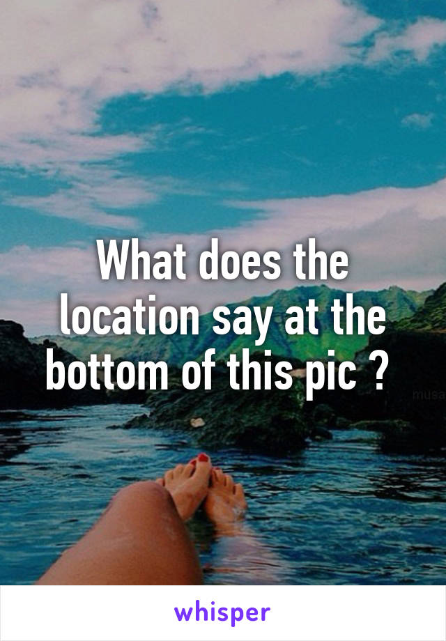 What does the location say at the bottom of this pic ? 