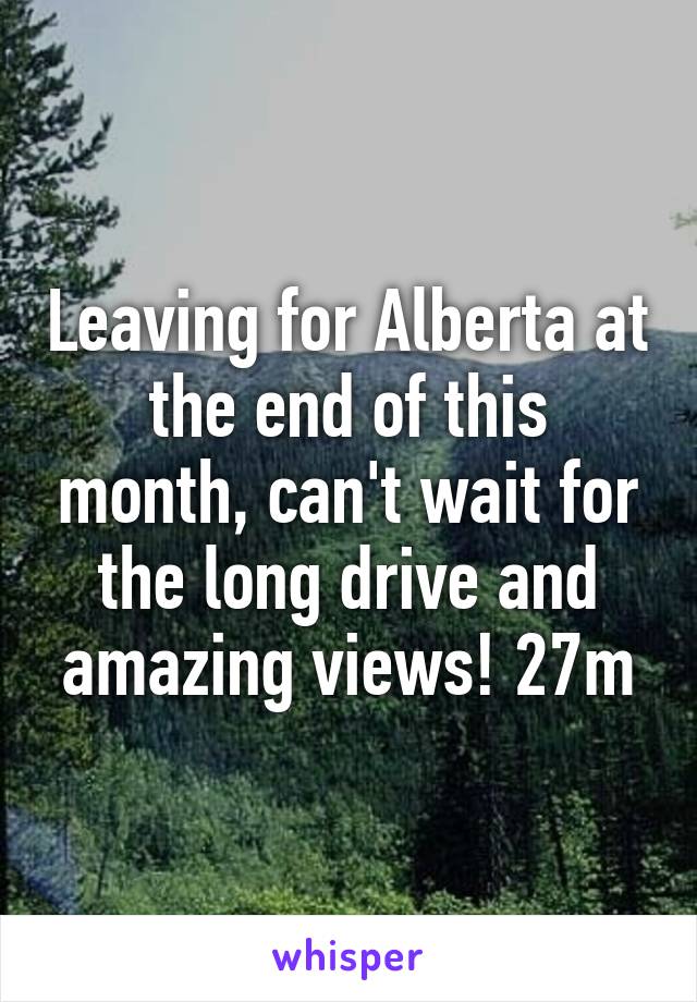 Leaving for Alberta at the end of this month, can't wait for the long drive and amazing views! 27m