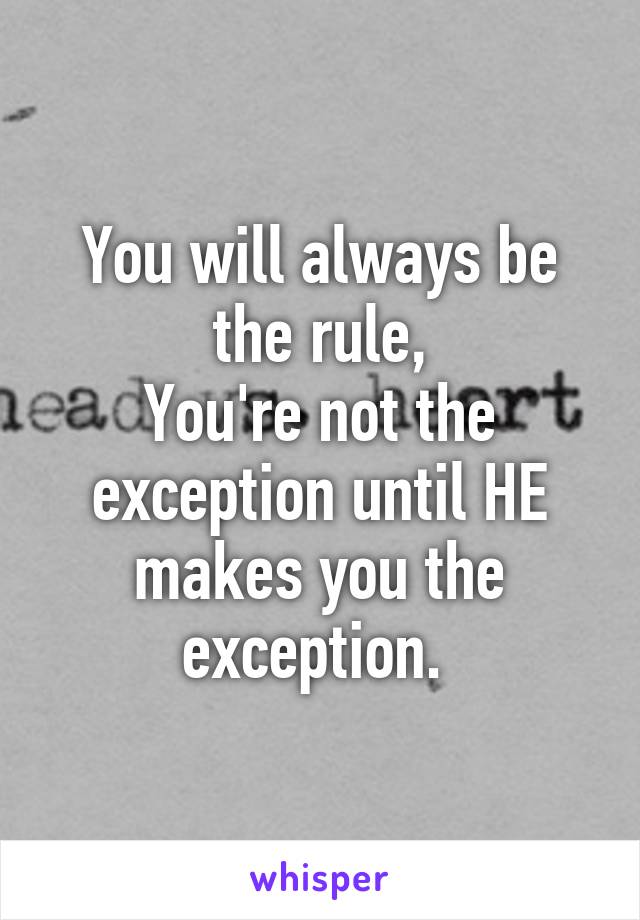 You will always be the rule,
You're not the exception until HE makes you the exception. 