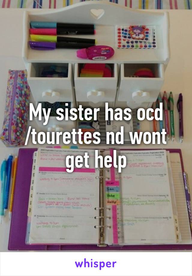 My sister has ocd /tourettes nd wont get help