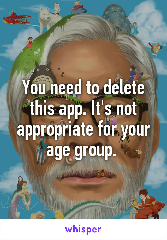 You need to delete this app. It's not appropriate for your age group. 