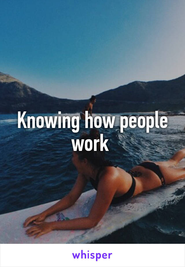 Knowing how people work 