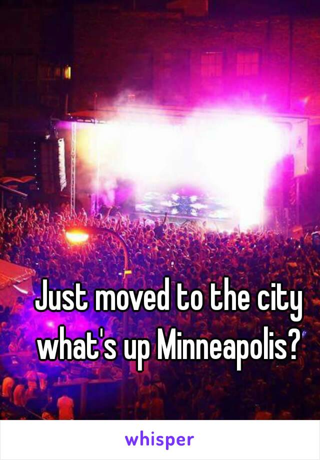 Just moved to the city what's up Minneapolis? 