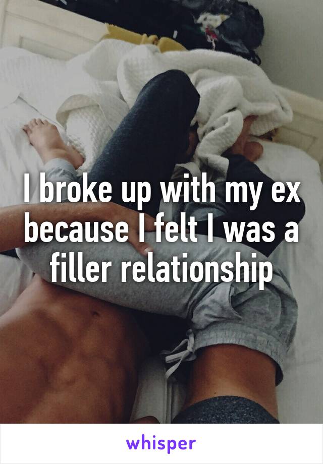 I broke up with my ex because I felt I was a filler relationship