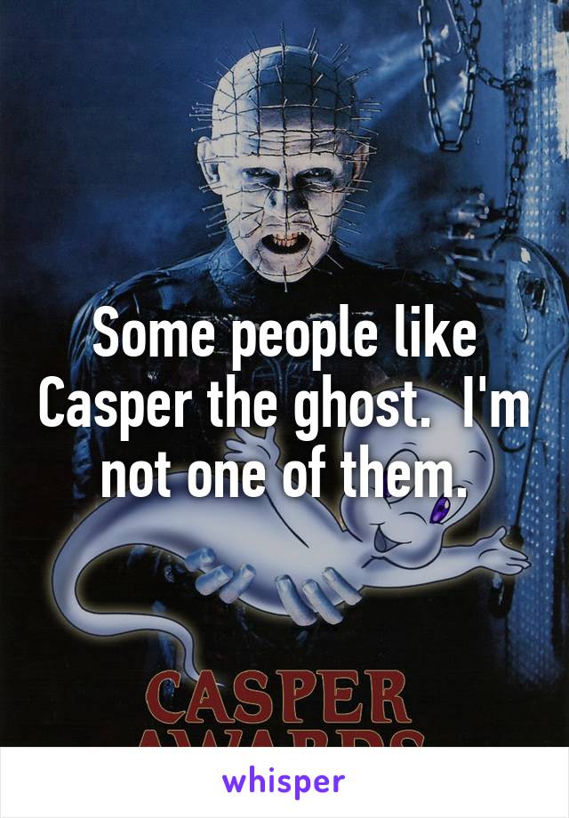 Some people like Casper the ghost.  I'm not one of them.