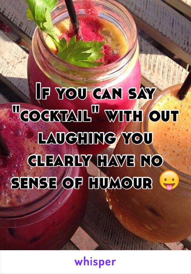 If you can say "cocktail" with out laughing you clearly have no sense of humour 😛