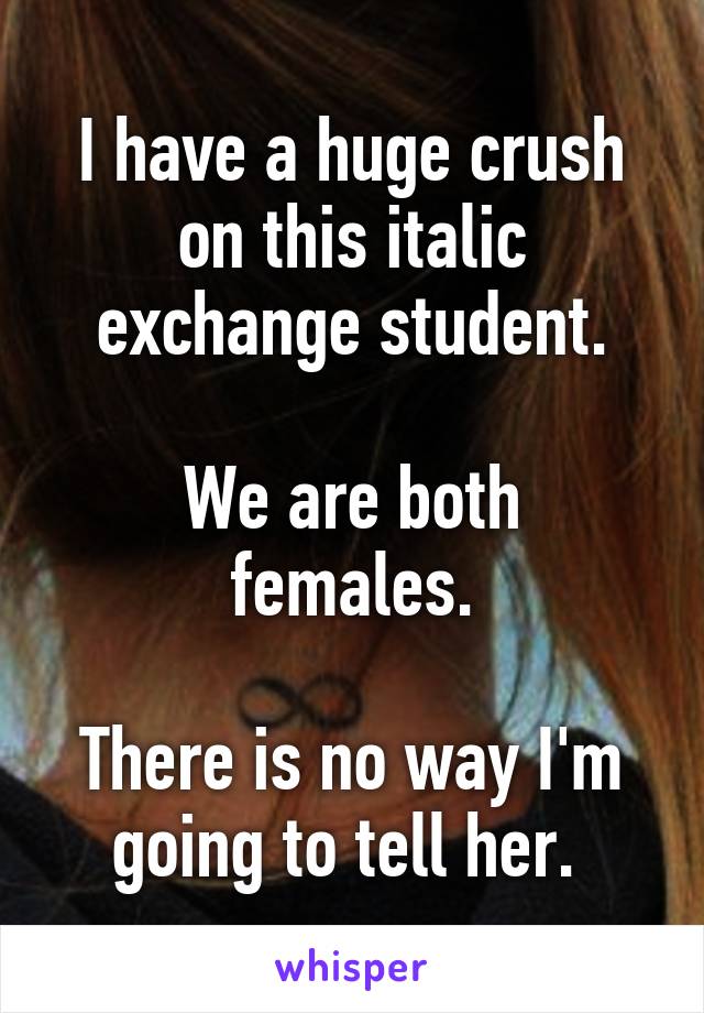 I have a huge crush on this italic exchange student.

We are both females.

There is no way I'm going to tell her. 