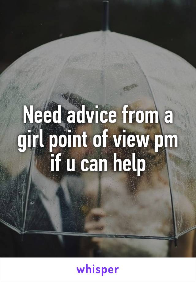 Need advice from a girl point of view pm if u can help