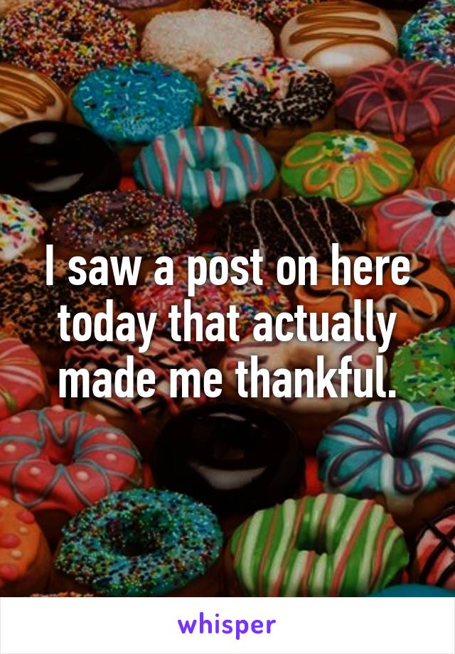 I saw a post on here today that actually made me thankful.