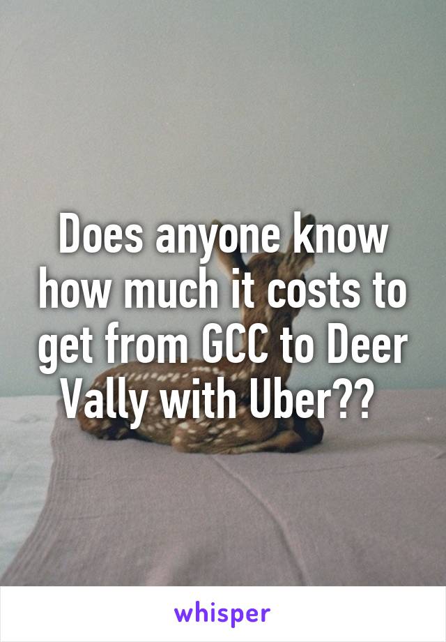 Does anyone know how much it costs to get from GCC to Deer Vally with Uber?? 