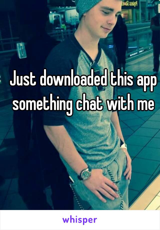 Just downloaded this app something chat with me 