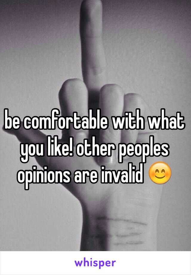 be comfortable with what you like! other peoples opinions are invalid 😊 