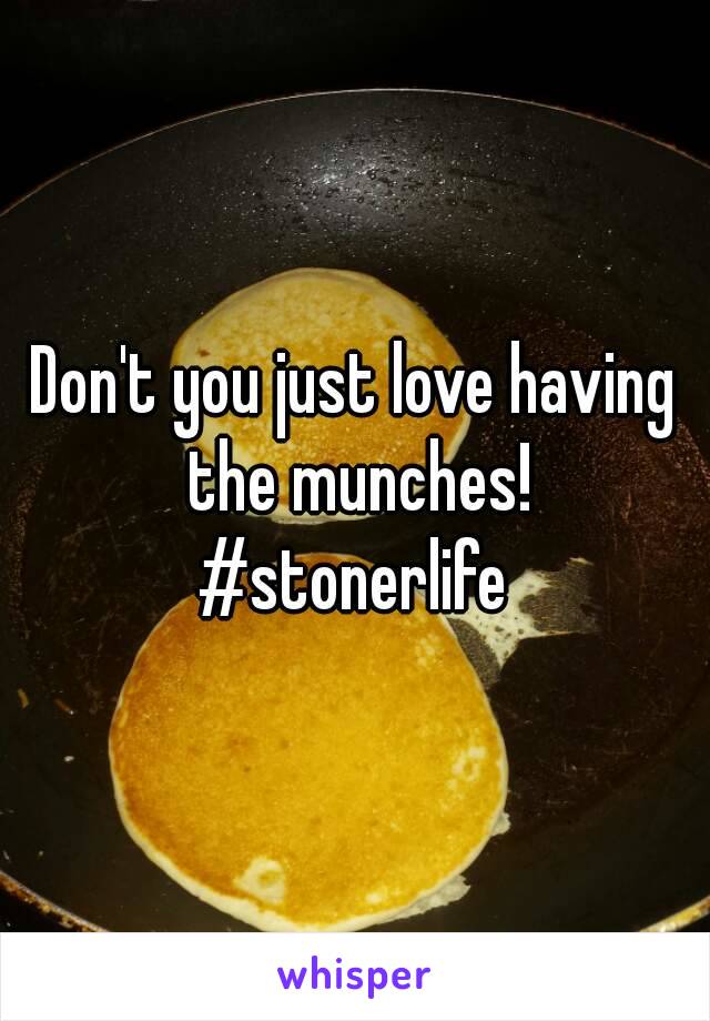 Don't you just love having the munches!
#stonerlife