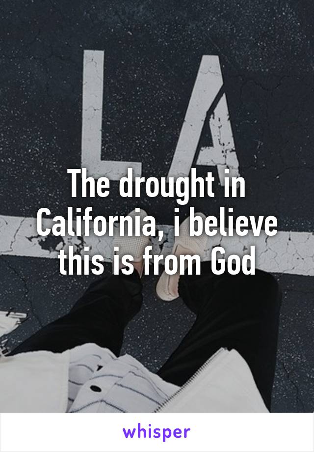 The drought in California, i believe this is from God