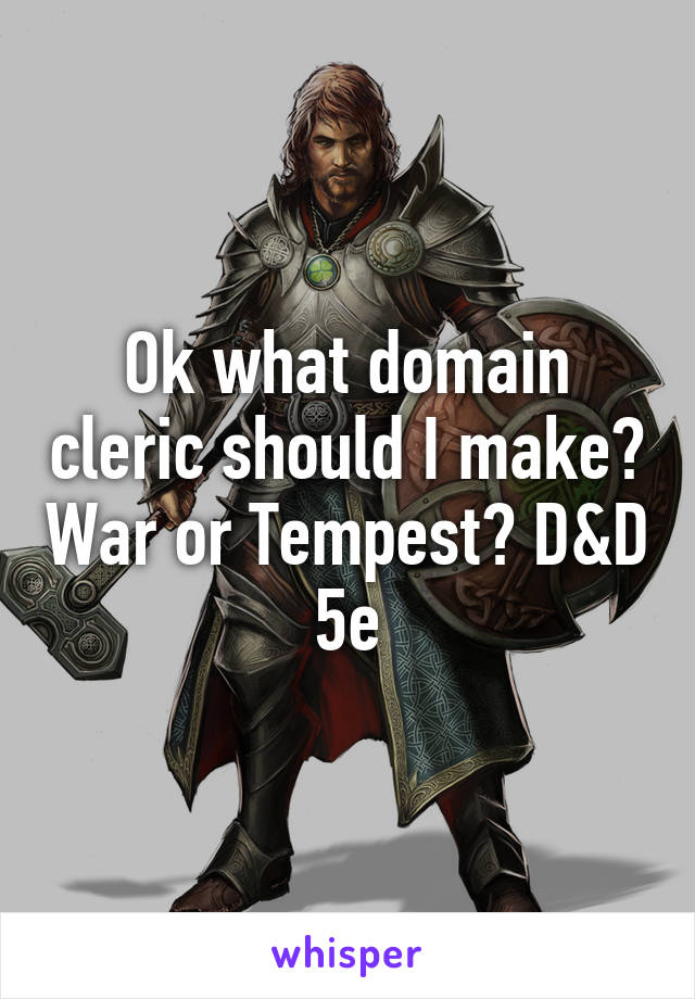 Ok what domain cleric should I make? War or Tempest? D&D 5e