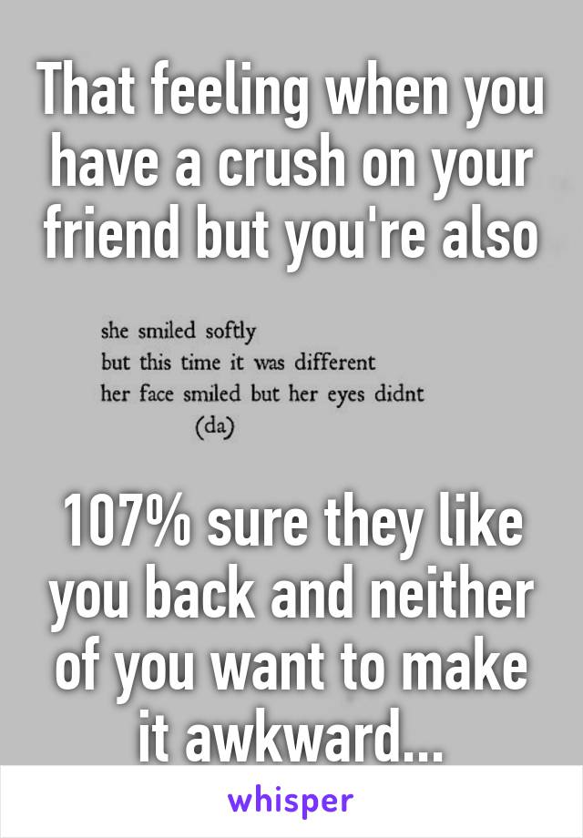 That feeling when you have a crush on your friend but you're also 


107% sure they like you back and neither of you want to make it awkward...