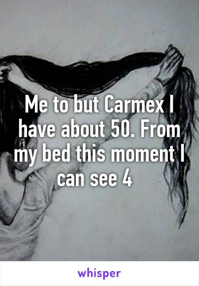 Me to but Carmex I have about 50. From my bed this moment I can see 4  