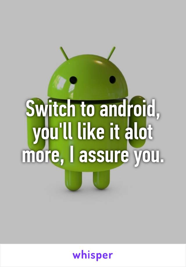 Switch to android, you'll like it alot more, I assure you.