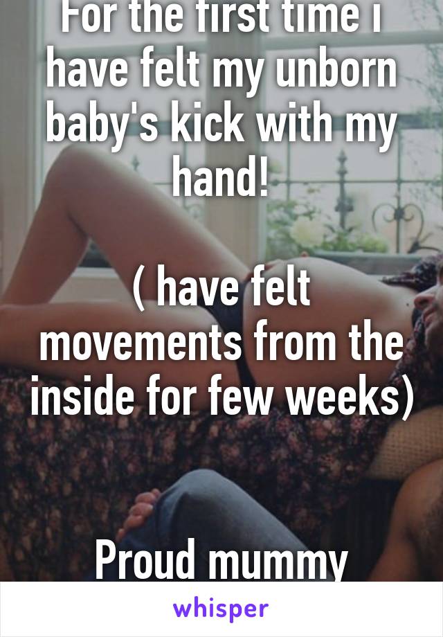 For the first time i have felt my unborn baby's kick with my hand!

( have felt movements from the inside for few weeks) 

Proud mummy moment <3 