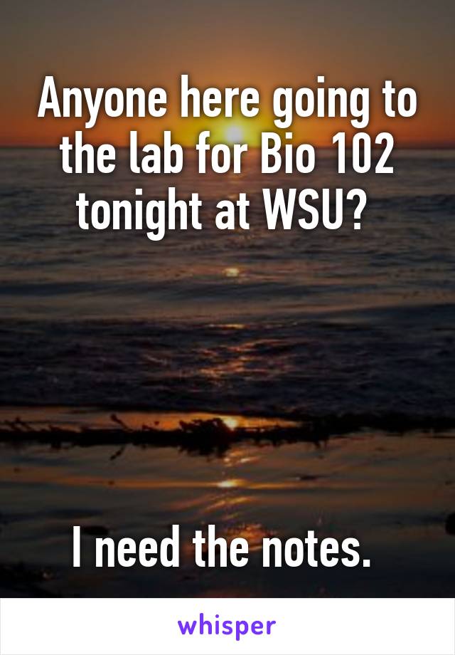 Anyone here going to the lab for Bio 102 tonight at WSU? 





I need the notes. 