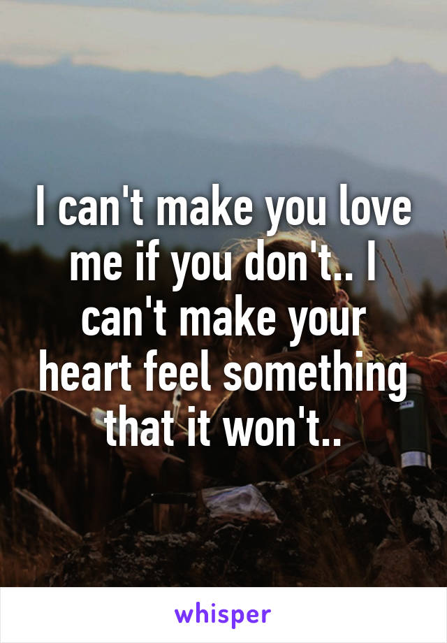 I can't make you love me if you don't.. I can't make your heart feel something that it won't..