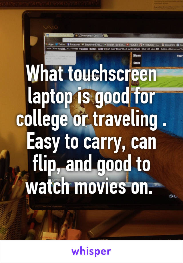 What touchscreen laptop is good for college or traveling . Easy to carry, can flip, and good to watch movies on. 