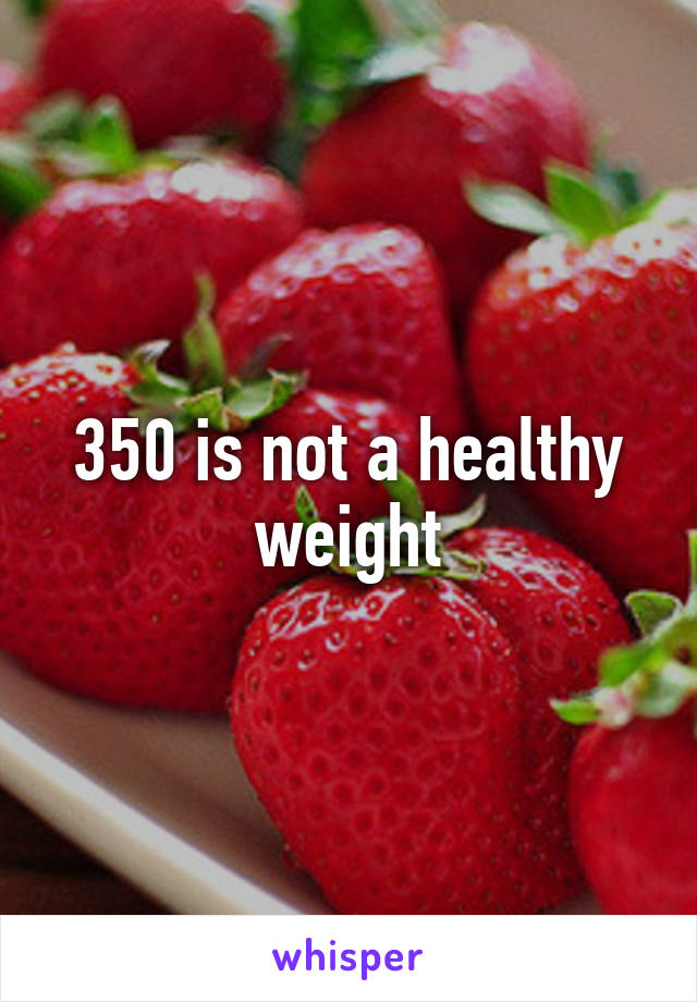 350 is not a healthy weight