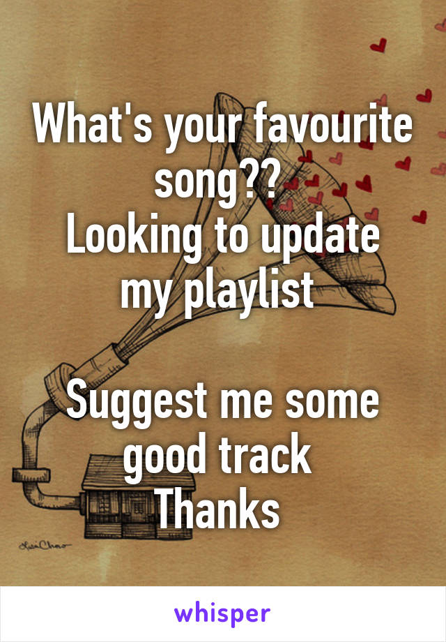 What's your favourite song?? 
Looking to update my playlist 

Suggest me some good track 
Thanks 