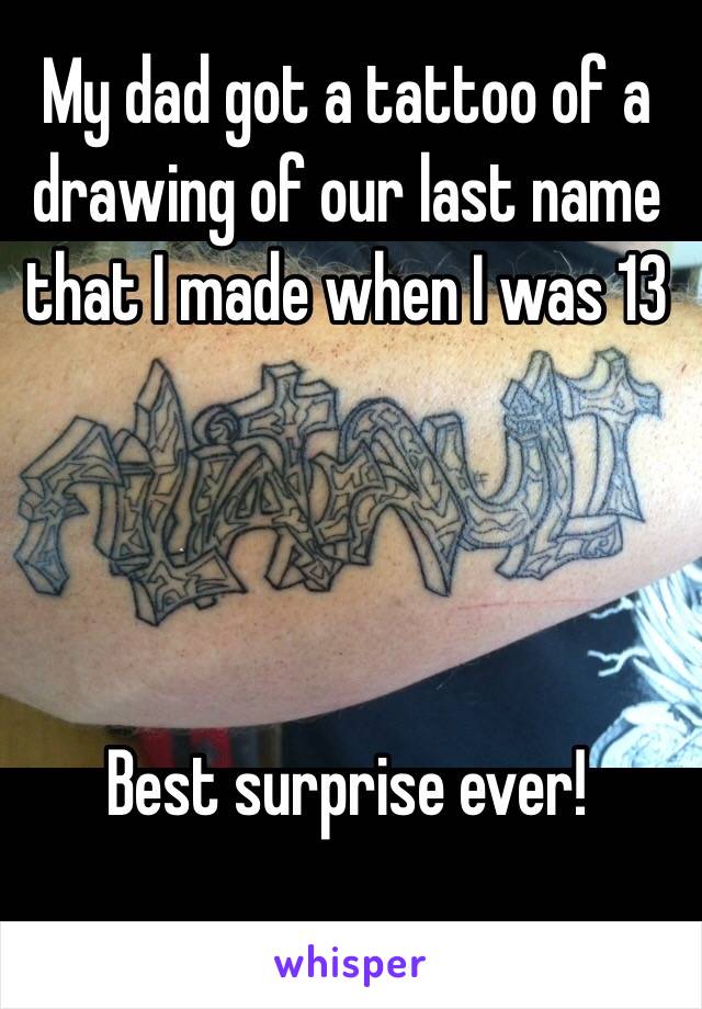 My dad got a tattoo of a drawing of our last name that I made when I was 13




Best surprise ever!
