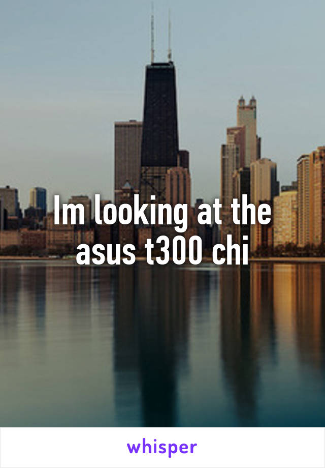 Im looking at the asus t300 chi