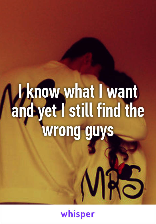 I know what I want and yet I still find the wrong guys