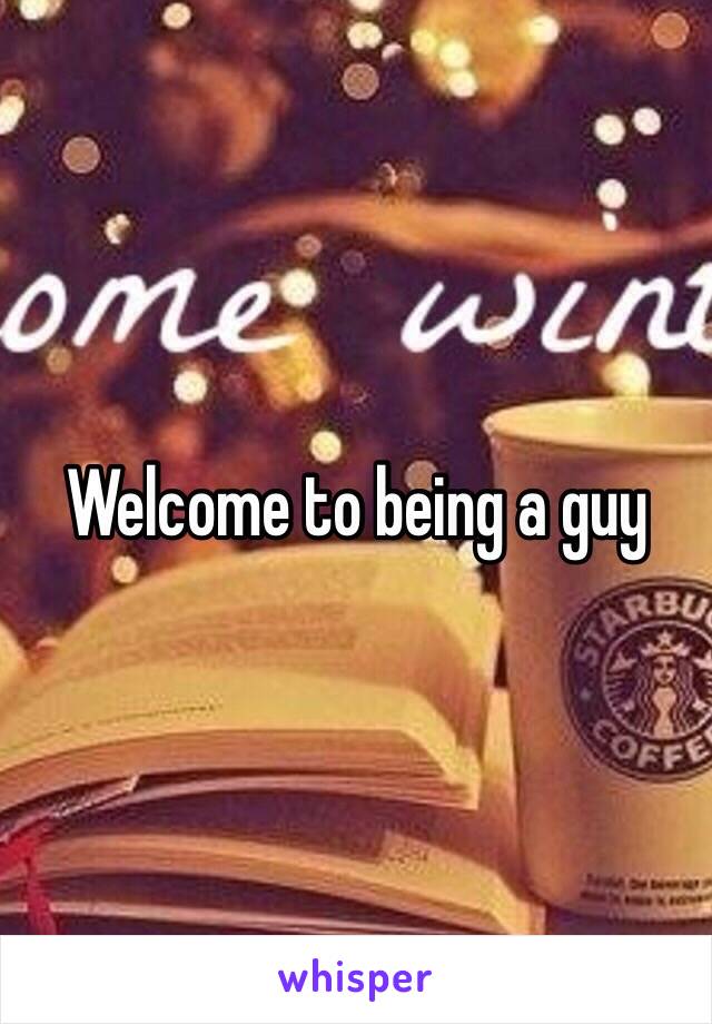 Welcome to being a guy 